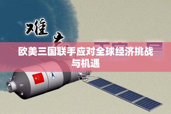 欧美三国联手应对全球经济挑战与机遇
