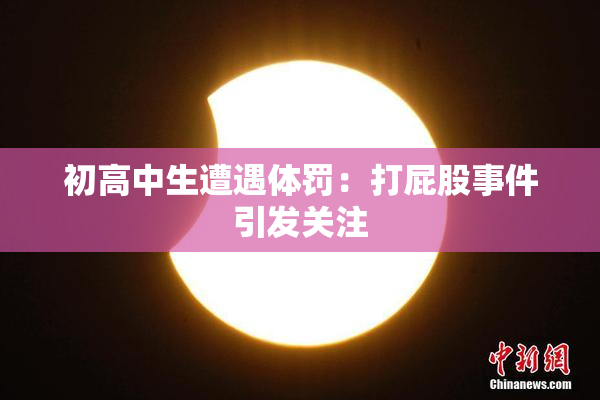 初高中生遭遇体罚：打屁股事件引发关注