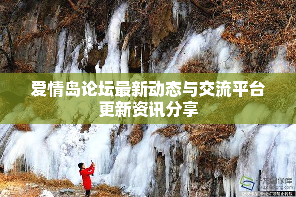 爱情岛论坛最新动态与交流平台更新资讯分享