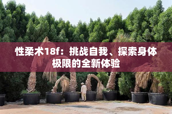 性柔术18f：挑战自我、探索身体极限的全新体验