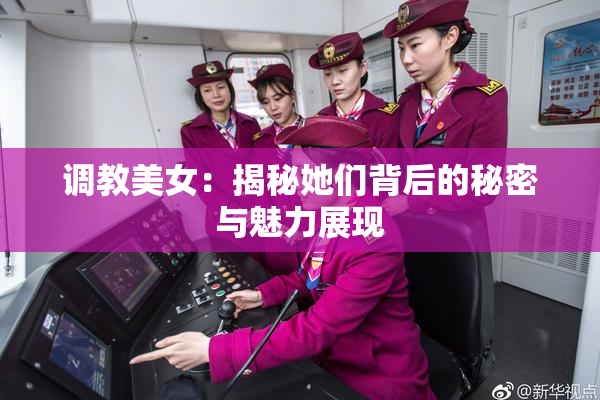 调教美女：揭秘她们背后的秘密与魅力展现