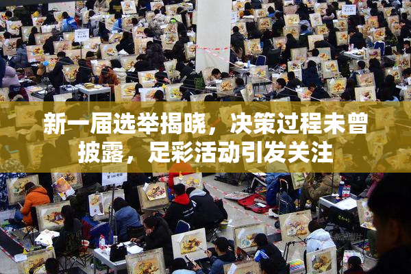 新一届选举揭晓，决策过程未曾披露，足彩活动引发关注