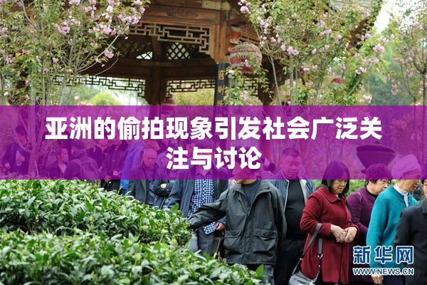 亚洲的偷拍现象引发社会广泛关注与讨论