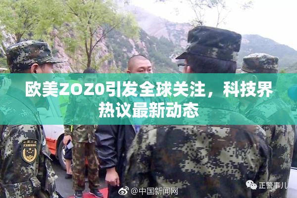 欧美ZOZ0引发全球关注，科技界热议最新动态