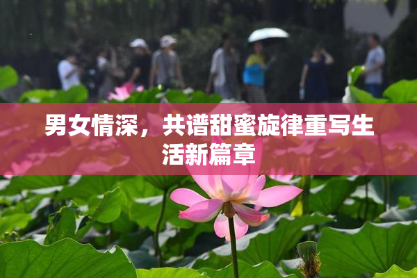 男女情深，共谱甜蜜旋律重写生活新篇章