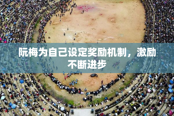 阮梅为自己设定奖励机制，激励不断进步