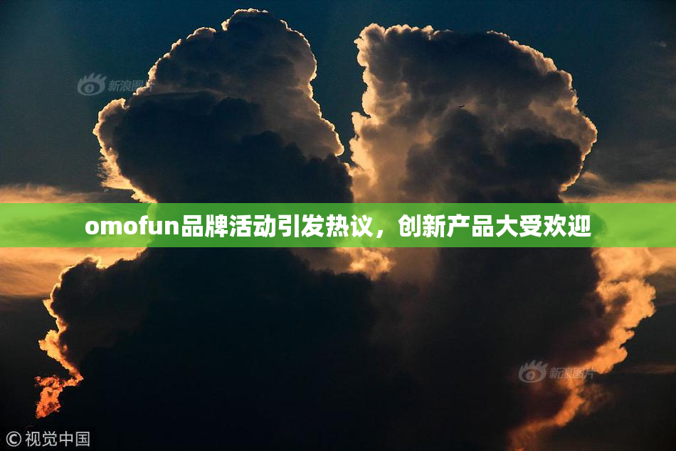 omofun品牌活动引发热议，创新产品大受欢迎
