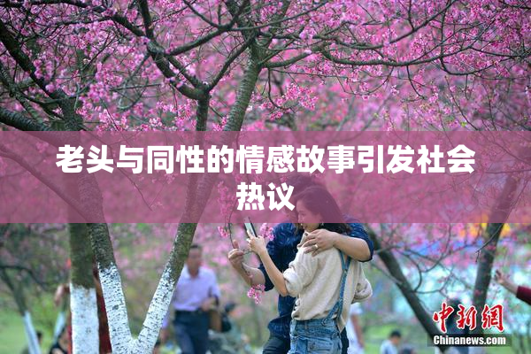 老头与同性的情感故事引发社会热议