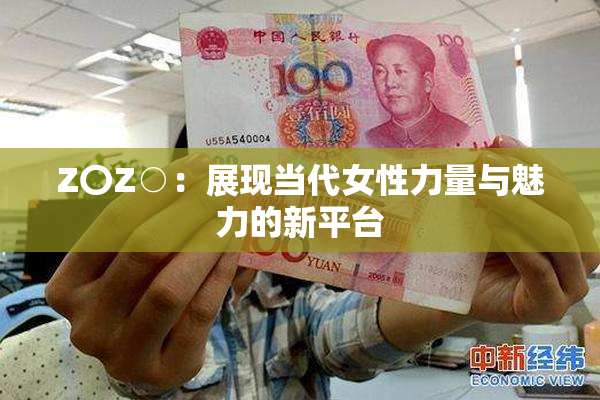 Z〇Z○：展现当代女性力量与魅力的新平台