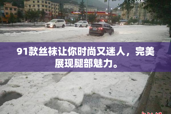 91款丝袜让你时尚又迷人，完美展现腿部魅力。