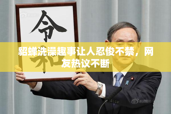 貂蝉洗澡趣事让人忍俊不禁，网友热议不断