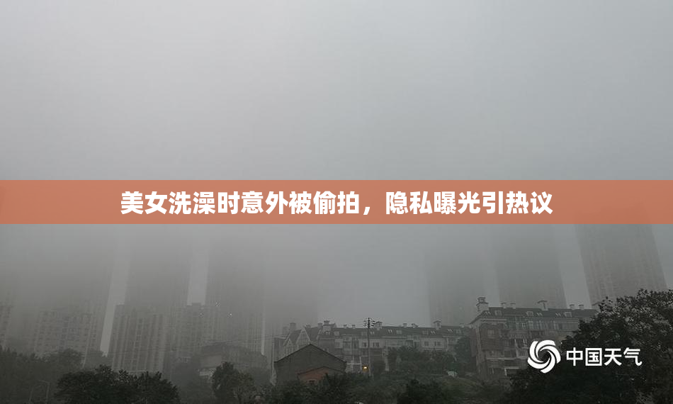 美女洗澡时意外被偷拍，隐私曝光引热议