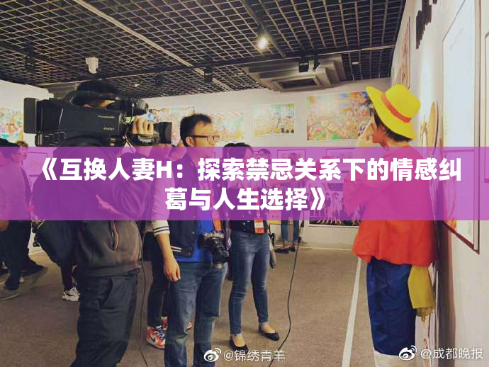 《互换人妻H：探索禁忌关系下的情感纠葛与人生选择》