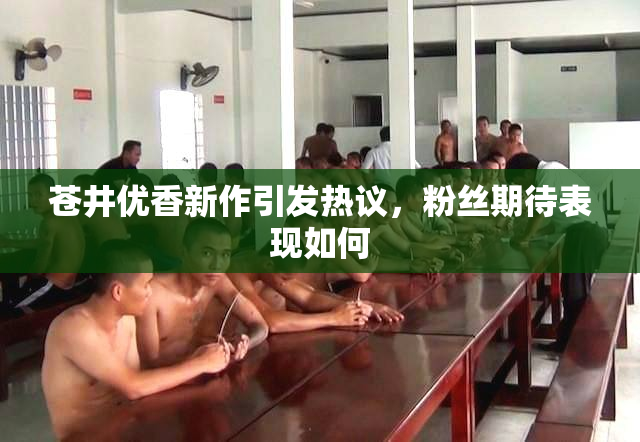 苍井优香新作引发热议，粉丝期待表现如何
