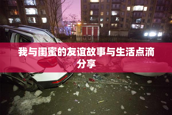 我与闺蜜的友谊故事与生活点滴分享