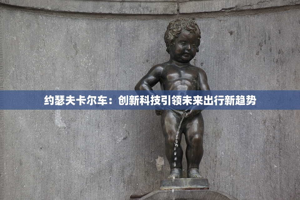 约瑟夫卡尔车：创新科技引领未来出行新趋势