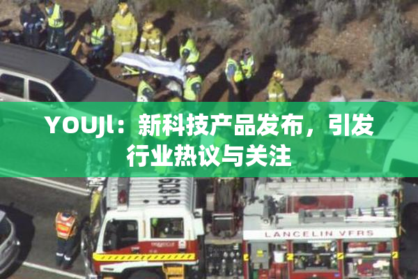 YOUJl：新科技产品发布，引发行业热议与关注