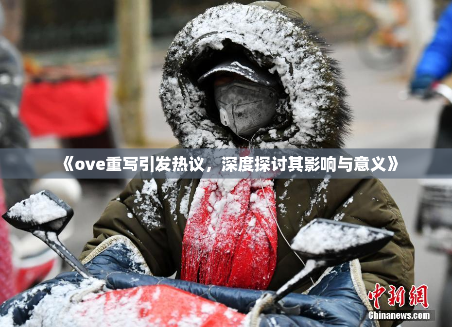 《ove重写引发热议，深度探讨其影响与意义》