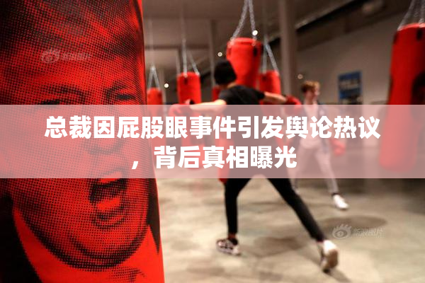总裁因屁股眼事件引发舆论热议，背后真相曝光