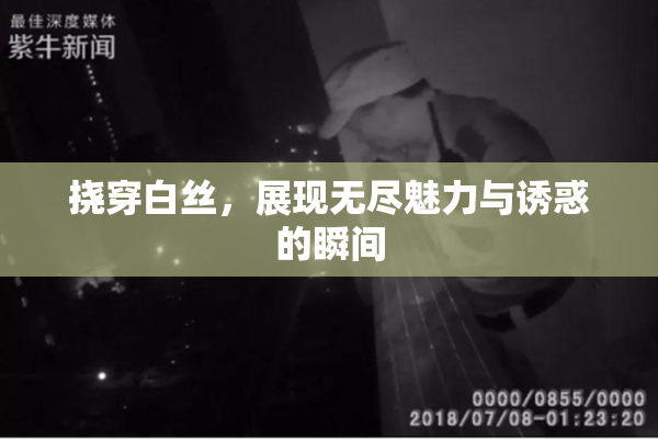 挠穿白丝，展现无尽魅力与诱惑的瞬间
