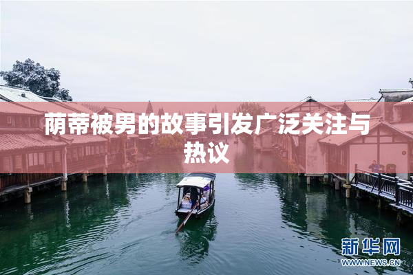 荫蒂被男的故事引发广泛关注与热议