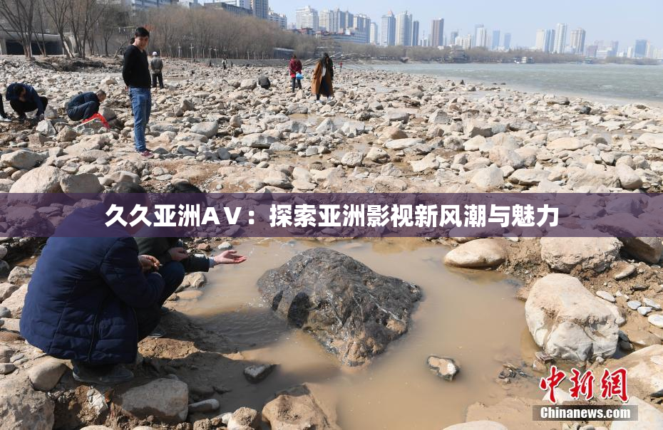 久久亚洲AⅤ：探索亚洲影视新风潮与魅力