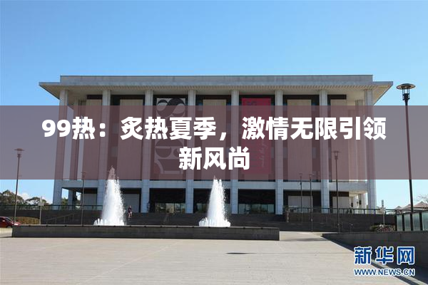 99热：炙热夏季，激情无限引领新风尚