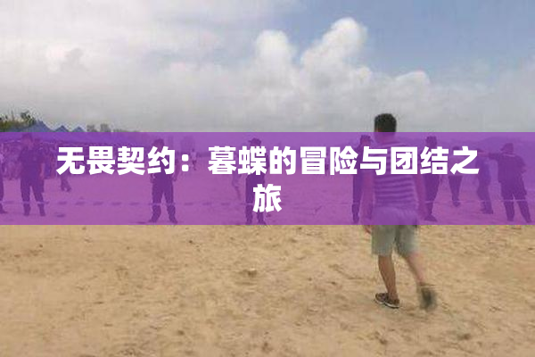 无畏契约：暮蝶的冒险与团结之旅