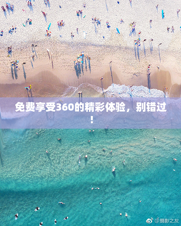 免费享受360的精彩体验，别错过！