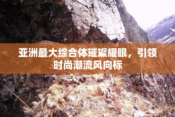 亚洲最大综合体璀璨耀眼，引领时尚潮流风向标