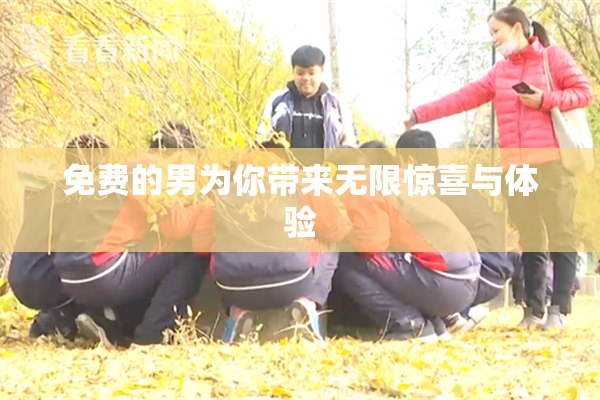 免费的男为你带来无限惊喜与体验