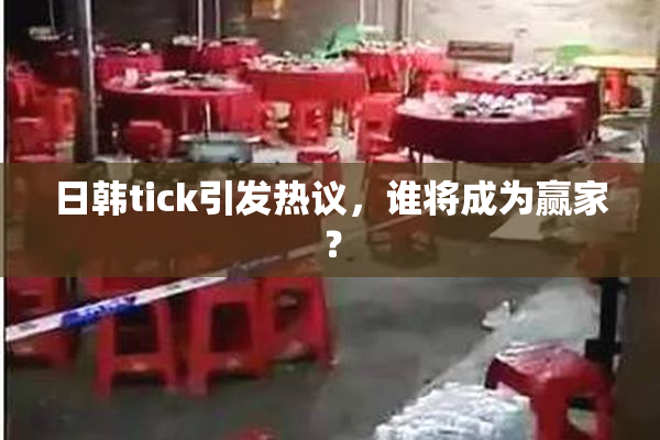 日韩tick引发热议，谁将成为赢家？