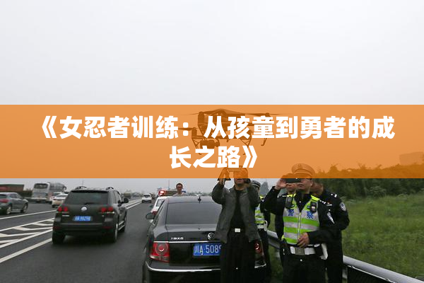 《女忍者训练：从孩童到勇者的成长之路》