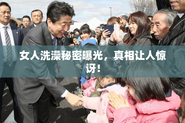 女人洗澡秘密曝光，真相让人惊讶！