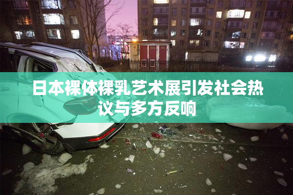日本裸体裸乳艺术展引发社会热议与多方反响