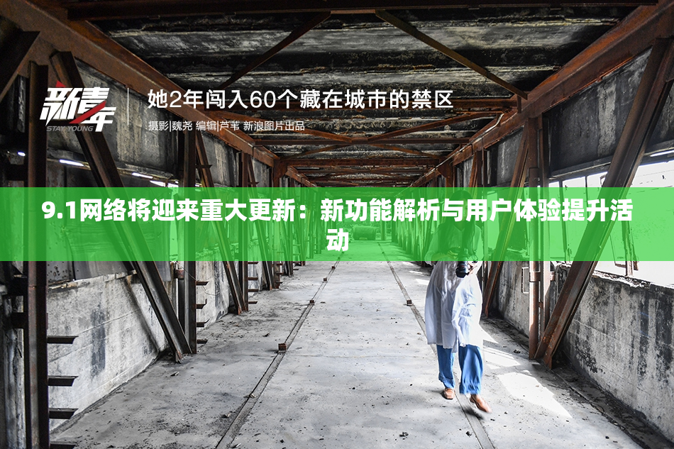 9.1网络将迎来重大更新：新功能解析与用户体验提升活动