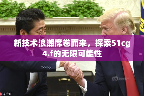 新技术浪潮席卷而来，探索51cg4.f的无限可能性