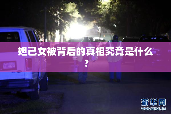 妲己女被背后的真相究竟是什么？