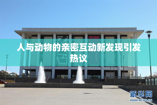人与动物的亲密互动新发现引发热议
