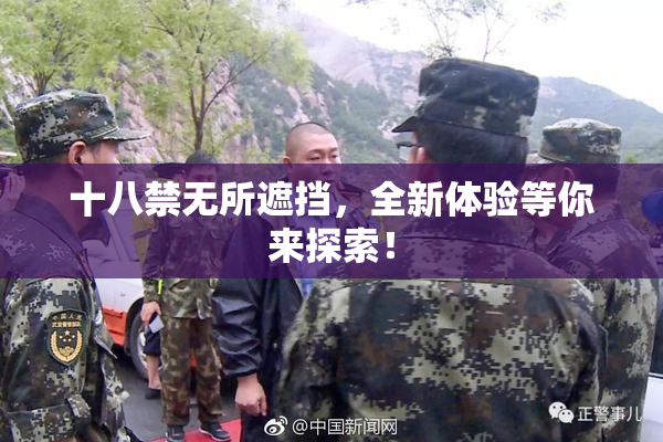 十八禁无所遮挡，全新体验等你来探索！