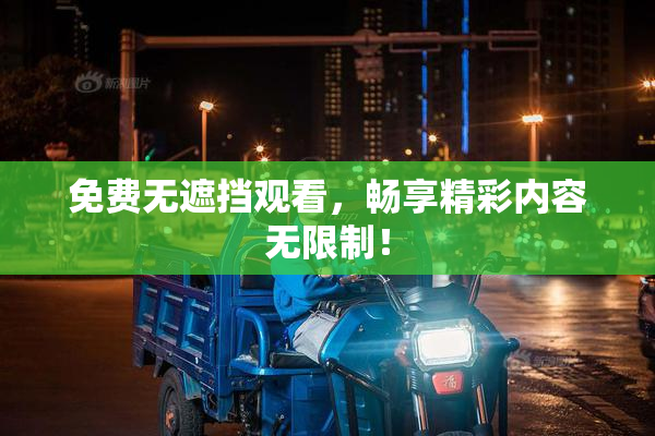 免费无遮挡观看，畅享精彩内容无限制！