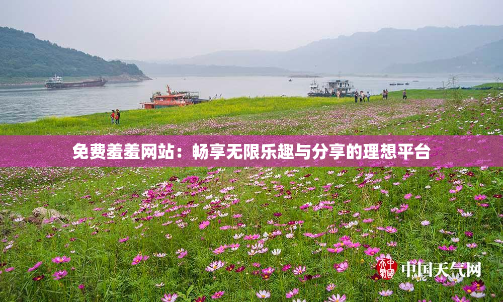免费羞羞网站：畅享无限乐趣与分享的理想平台