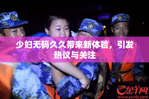 少妇无码久久带来新体验，引发热议与关注