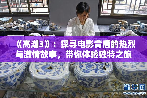 《高潮3》：探寻电影背后的热烈与激情故事，带你体验独特之旅。