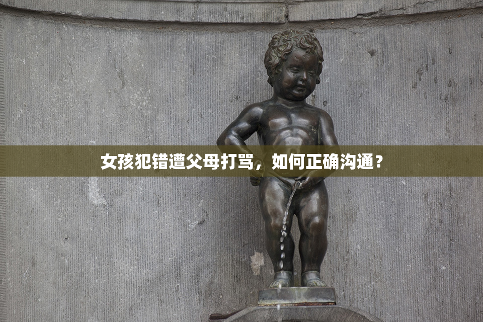 女孩犯错遭父母打骂，如何正确沟通？