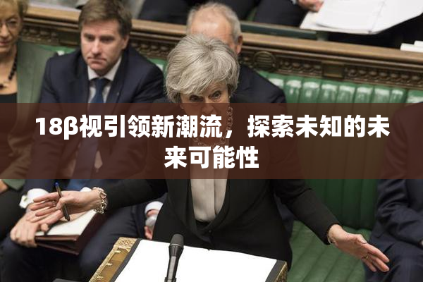 18β视引领新潮流，探索未知的未来可能性