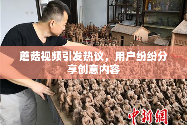 蘑菇视频引发热议，用户纷纷分享创意内容