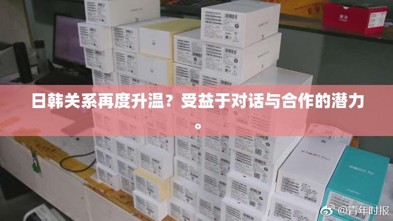 日韩关系再度升温？受益于对话与合作的潜力。