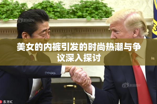 美女的内裤引发的时尚热潮与争议深入探讨
