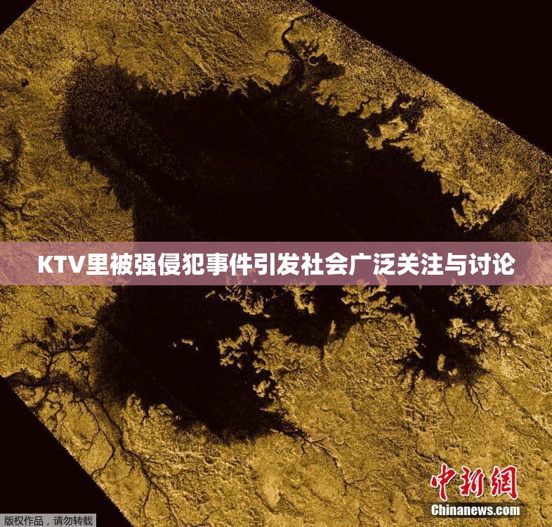 KTV里被强侵犯事件引发社会广泛关注与讨论